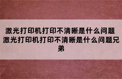 激光打印机打印不清晰是什么问题 激光打印机打印不清晰是什么问题兄弟